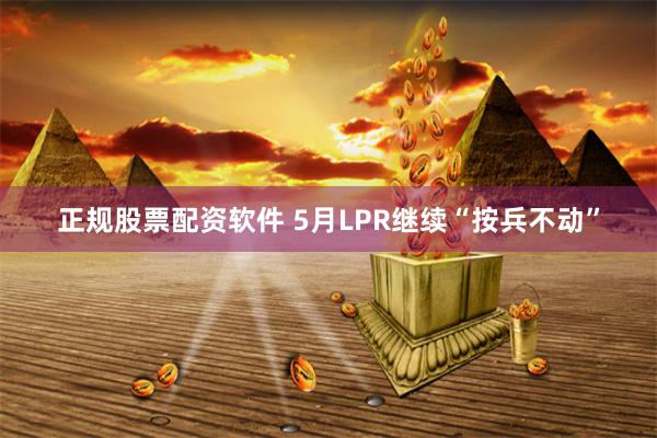 正规股票配资软件 5月LPR继续“按兵不动”