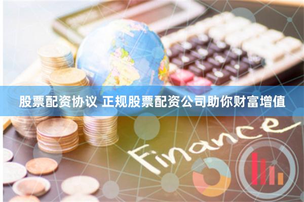 股票配资协议 正规股票配资公司助你财富增值
