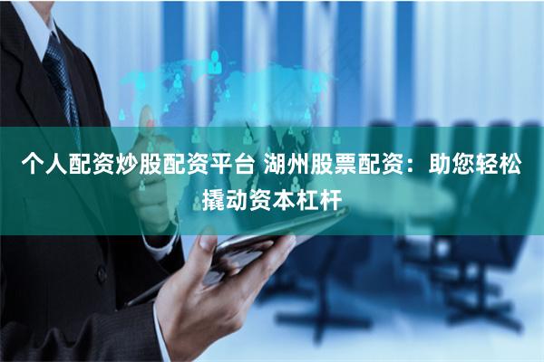 个人配资炒股配资平台 湖州股票配资：助您轻松撬动资本杠杆