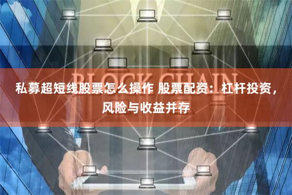 私募超短线股票怎么操作 股票配资：杠杆投资，风险与收益并存