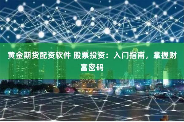 黄金期货配资软件 股票投资：入门指南，掌握财富密码