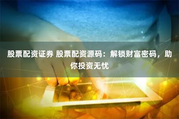 股票配资证券 股票配资源码：解锁财富密码，助你投资无忧