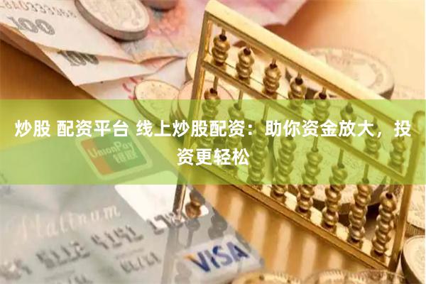 炒股 配资平台 线上炒股配资：助你资金放大，投资更轻松