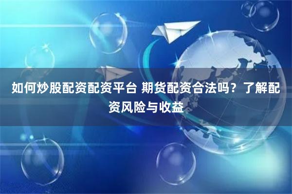 如何炒股配资配资平台 期货配资合法吗？了解配资风险与收益