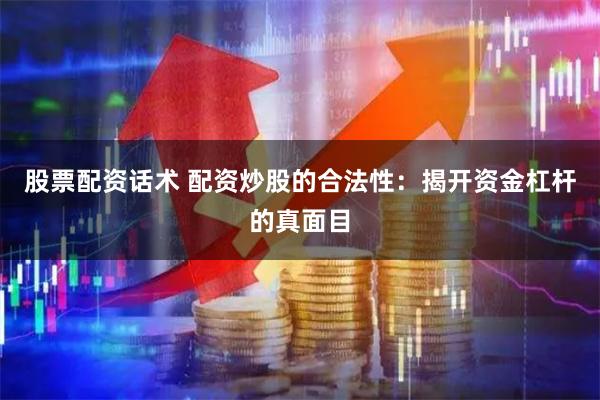 股票配资话术 配资炒股的合法性：揭开资金杠杆的真面目