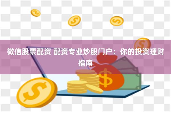 微信股票配资 配资专业炒股门户：你的投资理财指南