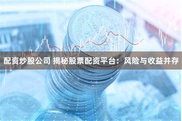 配资炒股公司 揭秘股票配资平台：风险与收益并存
