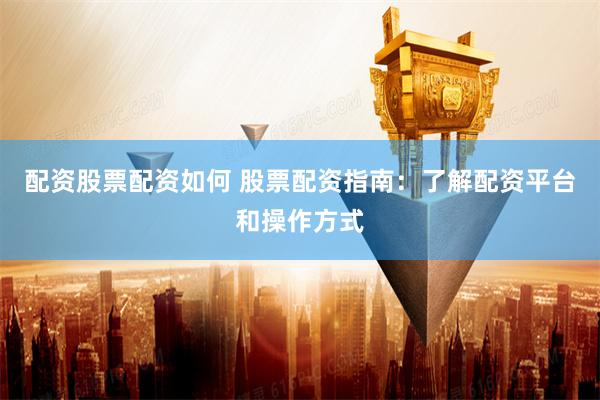 配资股票配资如何 股票配资指南：了解配资平台和操作方式