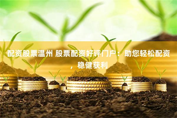 配资股票温州 股票配资好评门户：助您轻松配资，稳健获利