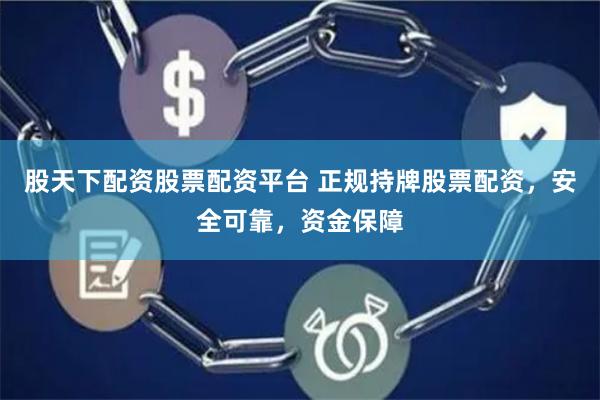 股天下配资股票配资平台 正规持牌股票配资，安全可靠，资金保障