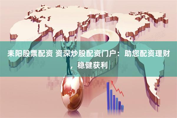 耒阳股票配资 资深炒股配资门户：助您配资理财，稳健获利