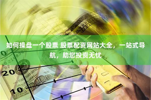 如何操盘一个股票 股票配资网站大全，一站式导航，助您投资无忧
