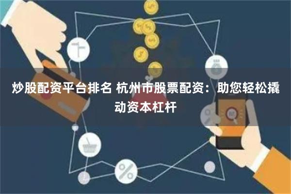 炒股配资平台排名 杭州市股票配资：助您轻松撬动资本杠杆