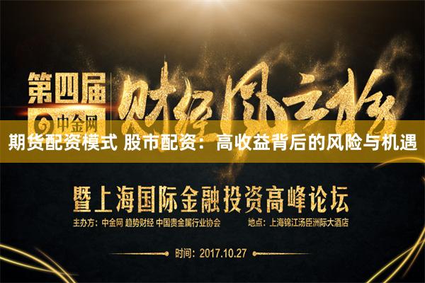 期货配资模式 股市配资：高收益背后的风险与机遇