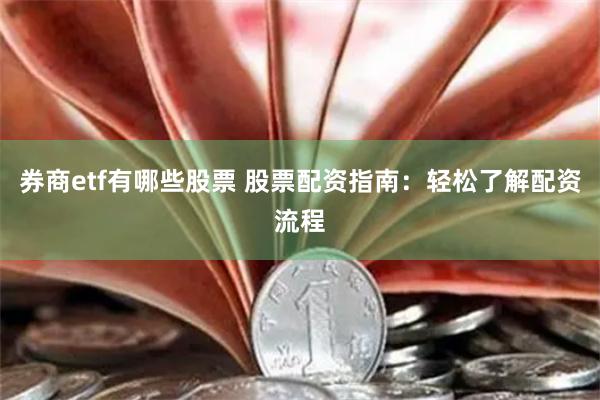 券商etf有哪些股票 股票配资指南：轻松了解配资流程