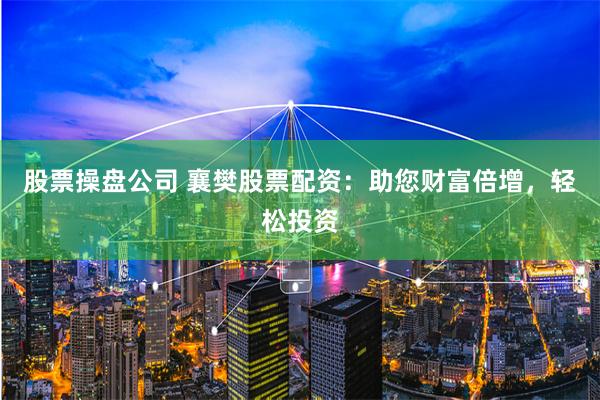 股票操盘公司 襄樊股票配资：助您财富倍增，轻松投资