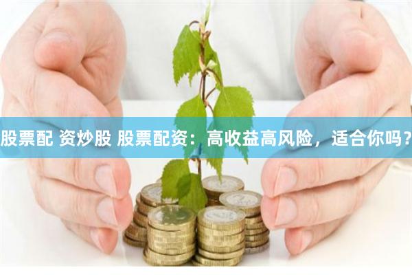 股票配 资炒股 股票配资：高收益高风险，适合你吗？