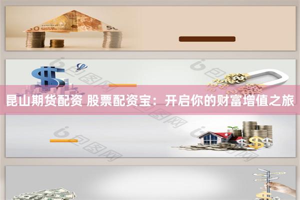 昆山期货配资 股票配资宝：开启你的财富增值之旅