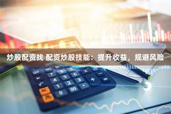 炒股配资找 配资炒股技能：提升收益，规避风险