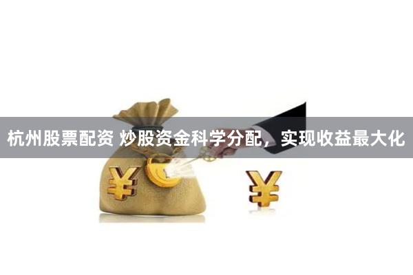 杭州股票配资 炒股资金科学分配，实现收益最大化