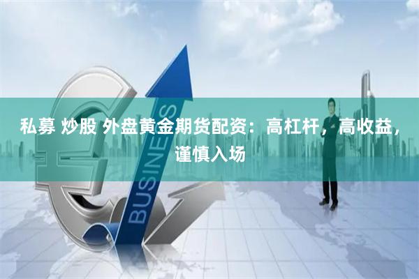 私募 炒股 外盘黄金期货配资：高杠杆，高收益，谨慎入场