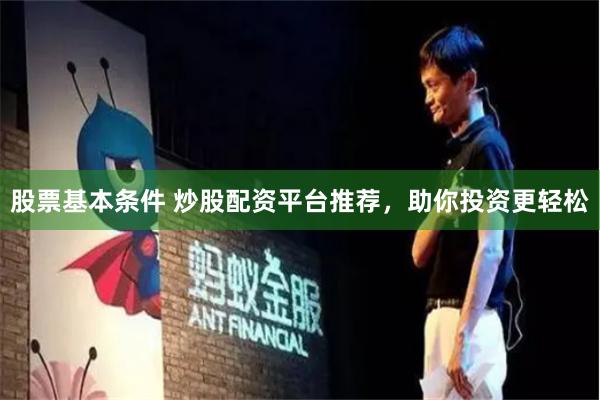 股票基本条件 炒股配资平台推荐，助你投资更轻松