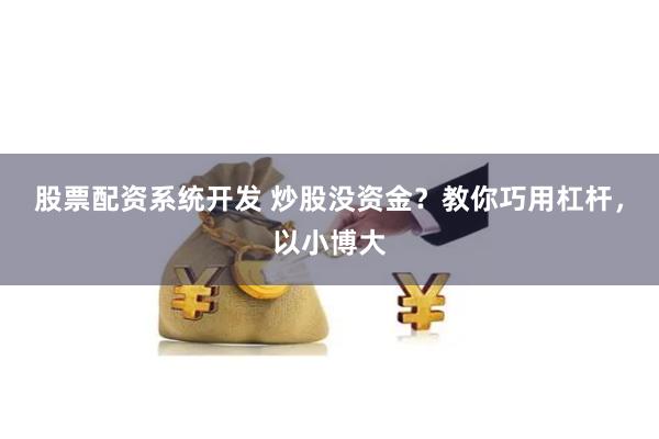 股票配资系统开发 炒股没资金？教你巧用杠杆，以小博大