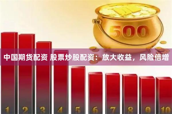 中国期货配资 股票炒股配资：放大收益，风险倍增