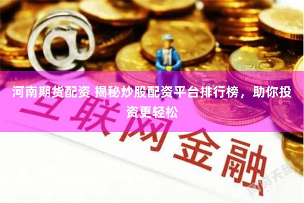 河南期货配资 揭秘炒股配资平台排行榜，助你投资更轻松