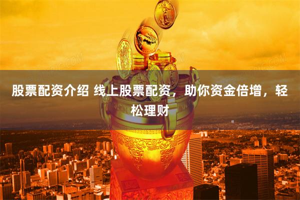 股票配资介绍 线上股票配资，助你资金倍增，轻松理财