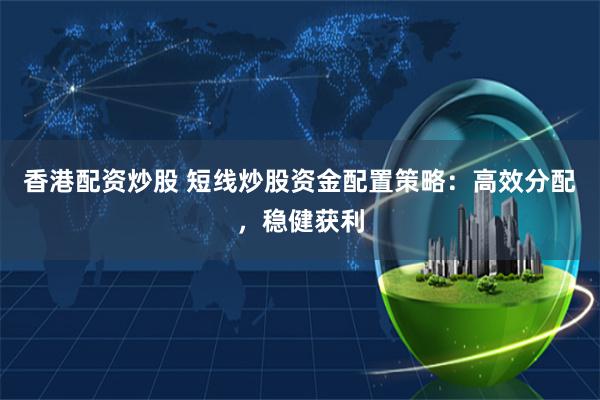 香港配资炒股 短线炒股资金配置策略：高效分配，稳健获利